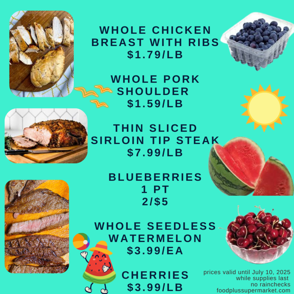 on sale - whole chicken breast with ribs, whole pork shoulder, thin sliced sirloin tip steak, blueberries 1 pt, whole seedless watermelon, cherries