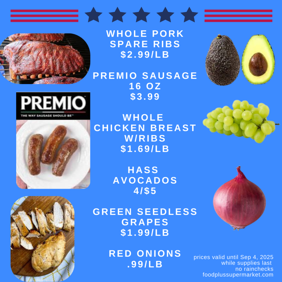 Whole pork spare ribs $2.99/lb, Premio Sausage 16 oz $3.99, Whole Chicken Breast W/Ribs $1.69/LB, Hass Avocados 4/$5, Green Seedless Grapes $1.99/LB, Red Onions 99 cent a LB