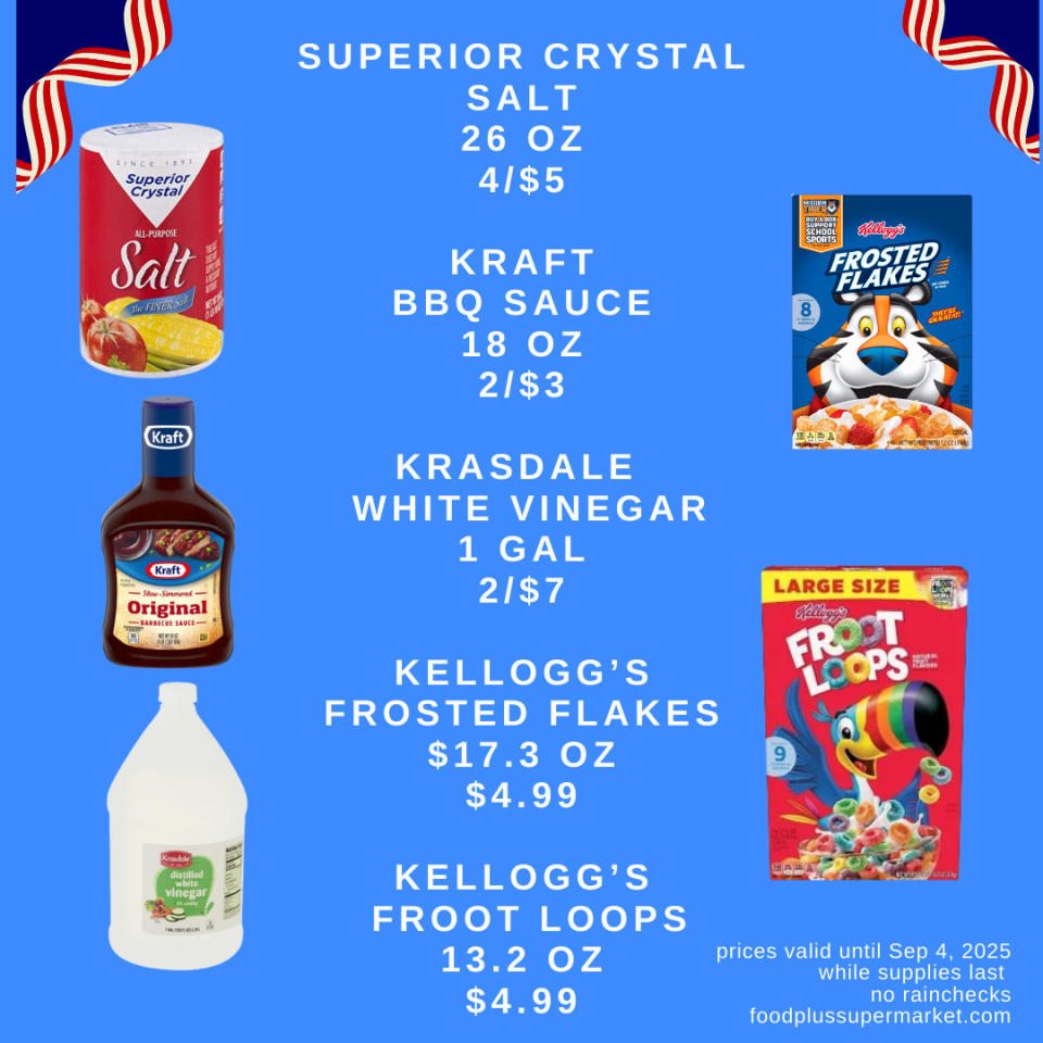 Superior Crystal Salt 26 OZ 4/$5, Kraft BBQ Sauce 18 OZ, 2/$3, Krasdale White Vinegar 2/$7, Kellogg's Frosted Flakes 17.3 oz $4.99, Kellogg's Froot Loops 13.2 oz $4.99