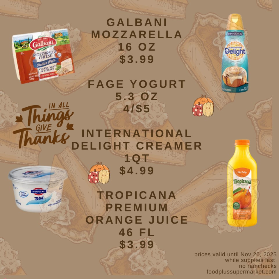 On Sale - GALBANI MOZZARELLA 16 OZ $3.99, FAGE YOGURT 5.3 OZ 4/$5, INTERNATIONALDELIGHT CREAMER 1QT $4.99, TROPICANA PREMIUM ORANGE JUICE 46 FL $3.99