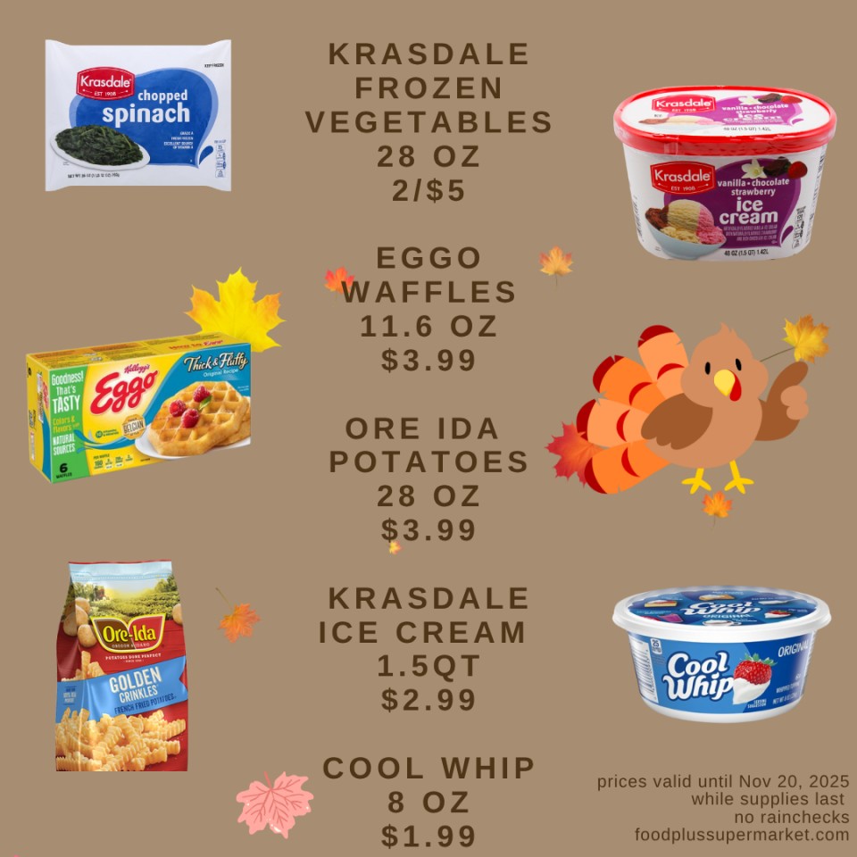 On Sale - KRASDALE FROZEN VEGETABLES 28 OZ 2/$5, EGGO WAFFLES 11.6 OZ $3.99, ORE IDA POTATOES 28 OZ $3.99, KRASDALE ICE CREAM 1.5QT $2.99, COOL WHIP 8 OZ $1.99