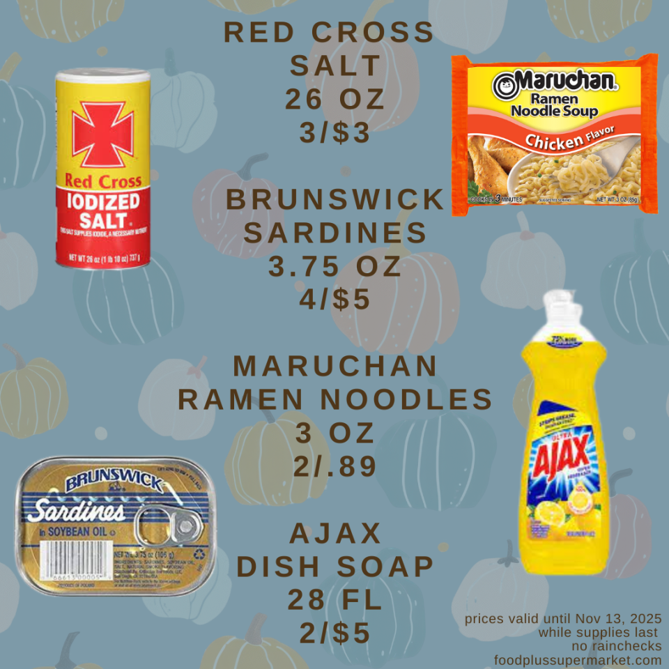 On sale - RED CROSS SALT 26 OZ 3/$3, BRUNSWICK SARDINES 3.75 0Z 4/$5, MARUCHAN RAMEN NOODLES 3 OZ 2/.89, AJAX DISH SOAP 28 FL 2/$5