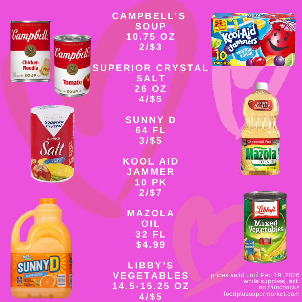CAMPBELL’S SOUP (10.75 OZ): 2/$3, SUPERIOR CRYSTAL SALT (26 OZ): 4/$5, SUNNY D (64 FL): 3/$5, KOOL AID JAMMER (10 PK): 2/$7, MAZOLA OIL (32 FL): $4.99, LIBBY’S VEGETABLES (14.5-15.25 OZ): 4/$5
