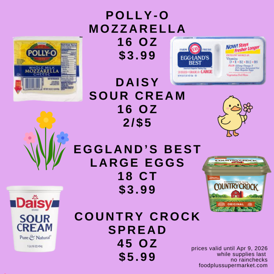 Polly-O mozzarella cheese (16 oz. $3.99), Daisy sour cream (16 oz. 2 for $5), Eggland’s Best large eggs (18 count $3.99), and Country Crock spread (45 oz. $5.99)